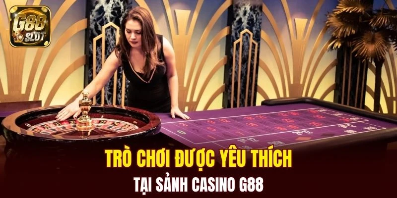 Casino G88 5 Một số trò chơi được yêu thích nhất tại sảnh casino