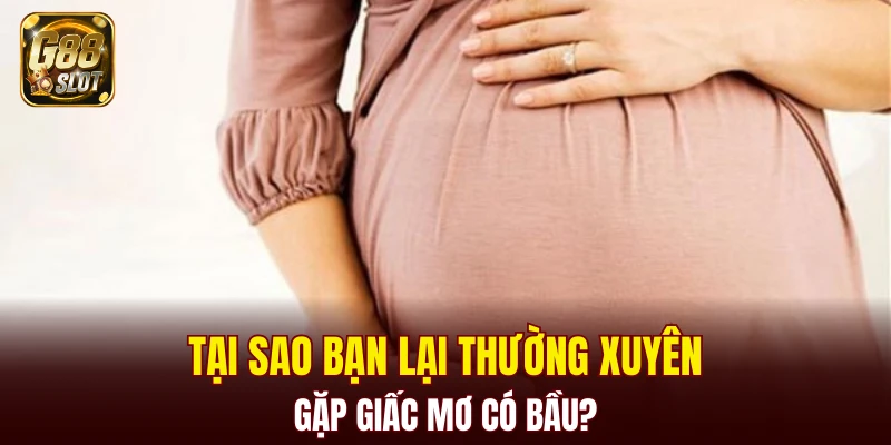 Tài Xỉu Bịp - Cập Nhật Về Cách Nhận Biết Chính Xác 2025 5 Tại sao bạn lại thường xuyên gặp giấc mơ có bầu?
