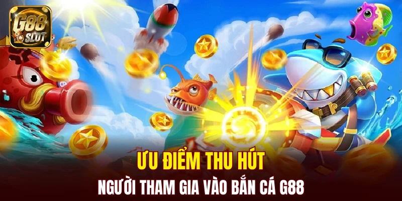 Bắn Cá G88 5 Ưu điểm thu hút người tham gia vào bắn cá G88